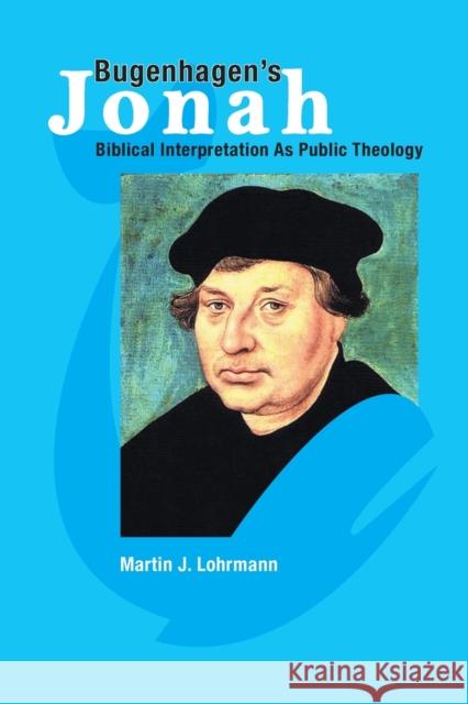 Bugenhagen's Jonah: Biblical Interpretation As Public Theology Lohrmann, Martin J. 9781932688719 Lutheran University Press