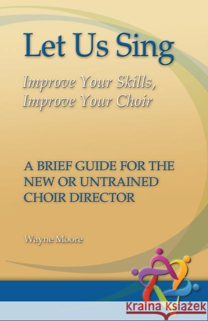 Let Us Sing: Improve Your Skills, Improve Your Choir - A Brief Guide for the New or Untrained Choir Director Moore, Wayne 9781932688771 Lutheran University Press