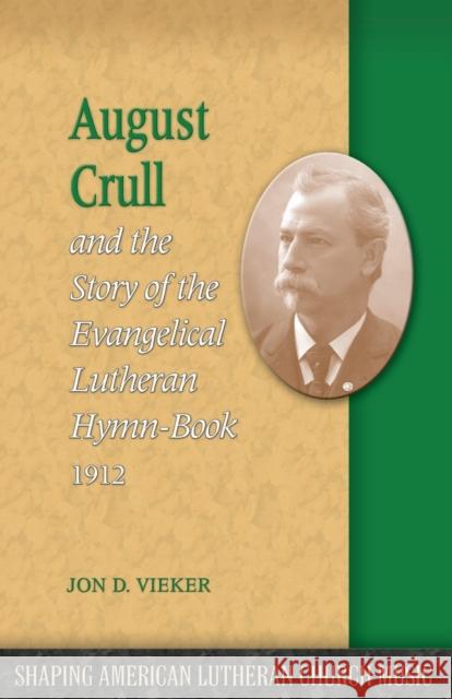 August Crull and the Story of the Lutheran Hymn-Book 1912 Jon D. Vieker 9781932688887 Lutheran University Press