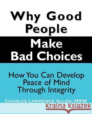 Why Good People Make Bad Choices: How You Can Develop Peace of Mind Through Integrity Allen, Charles Lawrence 9781932690255