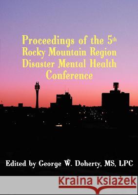 Proceedings of the 5th Rocky Mountain Region Disaster Mental Health Conference George, W. Doherty 9781932690378