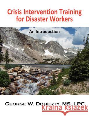 Crisis Intervention Training for Disaster Workers: An Introduction George W. Doherty 9781932690422 Loving Healing Press