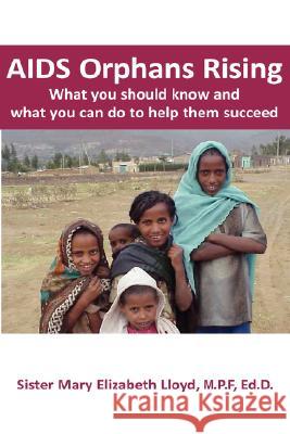 AIDS Orphans Rising: What You Should Know and What You Can Do To Help Them Succeed Sister Mary Elizabeth Lloyd 9781932690477 Loving Healing Press