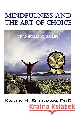 Mindfulness and The Art of Choice: Transform Your Life Karen H. Sherman 9781932690514 Loving Healing Press