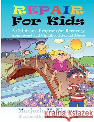 Repair for Kids: A Children's Program for Recovery from Incest and Childhood Sexual Abuse Margie McKinnon Marjorie McKinnon Tom W. McKinnon 9781932690576