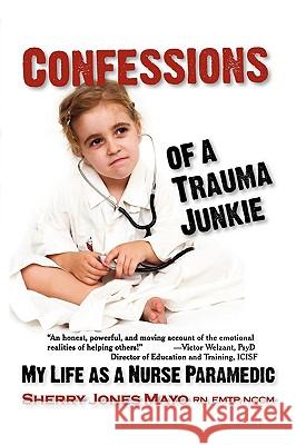 Confessions of a Trauma Junkie: My Life as a Nurse Paramedic Sherry Jones Mayo 9781932690965 Loving Healing Press