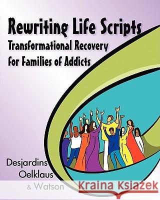 Rewriting Life Scripts: Transformational Recovery for Families of Addicts Desjardins, Liliane 9781932690972