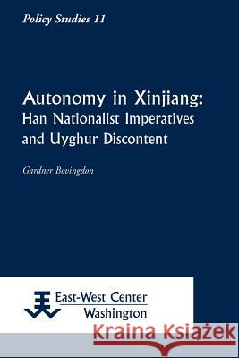 Autonomy in Xinjiang: Han Nationalist Imperatives and Uyghur Discontent Gardner Bovingdon 9781932728200 East-West Center