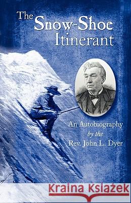 The Snow-Shoe Itinerant - An Autobiography John L. Dyer 9781932738650