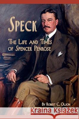 Speck - The Life and Times of Spencer Penrose Robert C. Olson 9781932738735 Western Reflections Publishing Company