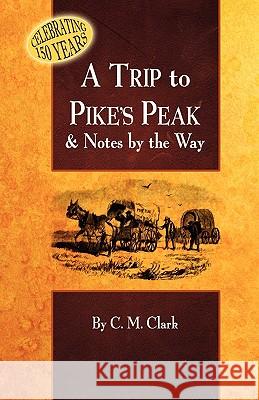 A Trip to Pike's Peak & Notes by the Way Charles M. Clark P. David Smith 9781932738797 Western Reflections Publishing Company