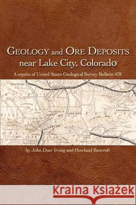 Geology and Ore Deposits Near Lake City, Colorado John Duer Irving Howland Bancroft 9781932738902 Western Reflections Publishing Company