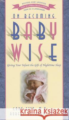 On Becoming Baby Wise: Giving Your Infant the Gift of Nighttime Sleep Garry Ezzo Robert Bucknam 9781932740134 Parent-Wise Solutions, Inc.