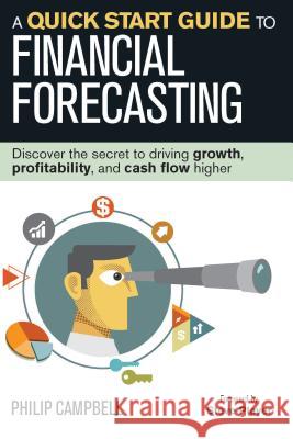 A Quick Start Guide to Financial Forecasting: Discover the Secret to Driving Growth, Profitability, and Cash Flow Higher Philip Campbell Steve Player 9781932743050