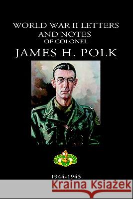 World War II Letters and Notes of Colonel James H. Polk: 1944-1945 Polk, James 9781932762198 Elderberry Press (OR)