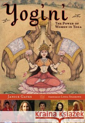 Yogini: The Power of Women in Yoga Janice Gates Linda Sparrowe 9781932771886 Mandala Publishing