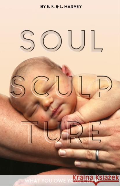 Soul Sculpture: What You Owe Your Child Lillian G Harvey, Edwin F Harvey 9781932774023