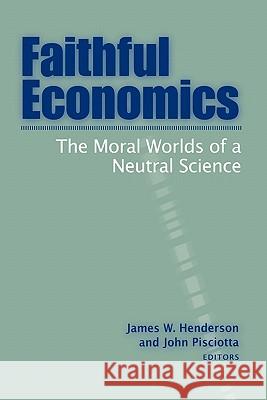 Faithful Economics: The Moral Worlds of a Neutral Science Henderson, James W. 9781932792225 Baylor University Press