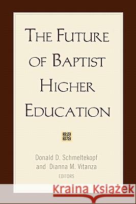 The Future of Baptist Higher Education Donald D. Schmeltekopf Dianna M. Vitanza 9781932792270 Baylor University Press