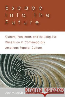 Escape Into the Future: Cultural Pessimism and Its Religious Dimension in Contemporary American Popular Culture Stroup, John M. 9781932792522