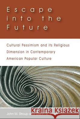 Escape Into the Future: Cultural Pessimism and Its Religious Dimension in Contemporary American Popular Culture Stroup, John M. 9781932792522
