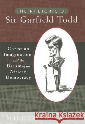 The Rhetoric of Sir Garfield Todd: Christian Imagination and the Dream of an African Democracy Casey, Michael W. 9781932792867 Baylor University Press