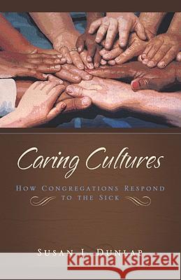 Caring Cultures: How Congregations Respond to the Sick Dunlap, Susan J. 9781932792874