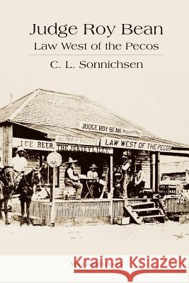 Judge Roy Bean: Law West of the Pecos C. L. Sonnichsen 9781932801354 Mockingbird Books