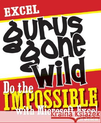 Excel Gurus Gone Wild: Do the Impossible with Microsoft Excel Bill Jelen 9781932802405 Holy Macro! Books
