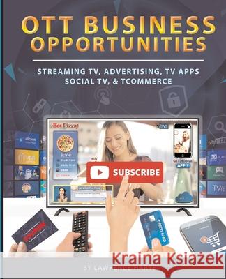 OTT Business Opportunities: Streaming TV, Advertising, TV Apps, Social TV, and tCommerce Lawrence Harte Chris Wagner Eve Glover 9781932813944 Discovernet