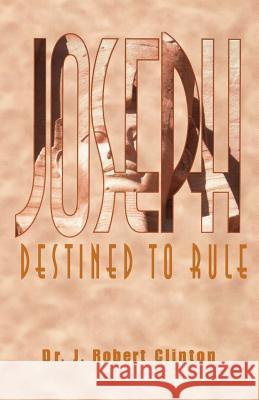 Joseph: Destined To Rule-A Study in Integrity and Divine Affirmation Clinton, J. Robert 9781932814224