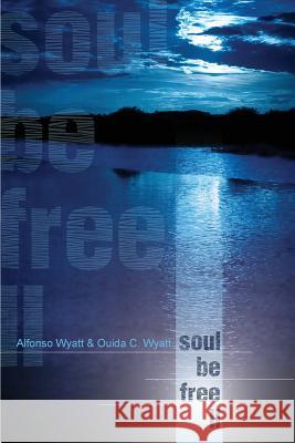 Soul Be Free II Alfonso Wyatt Ouida C. Wyatt 9781932842791