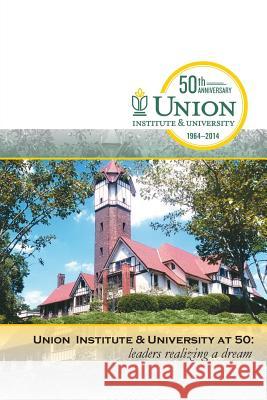 Union Institute & University at 50: Leaders Realizing a Dream Benjamin R. Justesen 9781932842838 New Education Press