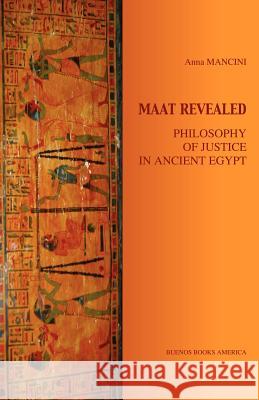Maat Revealed, Philosophy of Justice in Ancient Egypt Anna Mancini 9781932848106 Buenos Books America