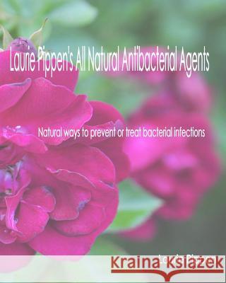 Laurie Pippen's All Natural Antibacterial Agents: Natural ways to prevent or treat bacterial infection Pippen, Laurie 9781933039596 Eiram Publishing
