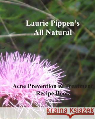 LAURIE PIPPEN'S ALL NATURAL Acne Prevention & Treatment Recipe Book Pippen, Laurie 9781933039602 Eiram Publishing