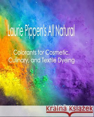 Laurie Pippen's All Natural Colorants for Cosmetic, Culinary, and Textile Dyeing Laurie Pippen 9781933039749 Eiram Publishing