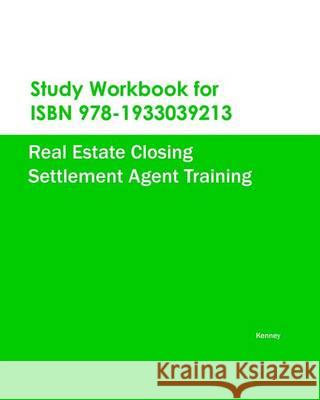 Study Workbook for ISBN 978-1933039213 Real Estate Closing Settlement Agent Training Kenney 9781933039787