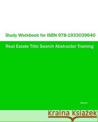 Study Workbook for ISBN 978-1933039640 Real Estate Title Search Abstractor Training Hennin 9781933039794 Eiram Publishing