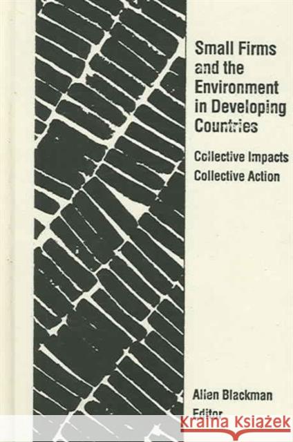 Small Firms and the Environment in Developing Countries: Collective Impacts, Collective Action Blackman, Allen 9781933115283 Resources for the Future