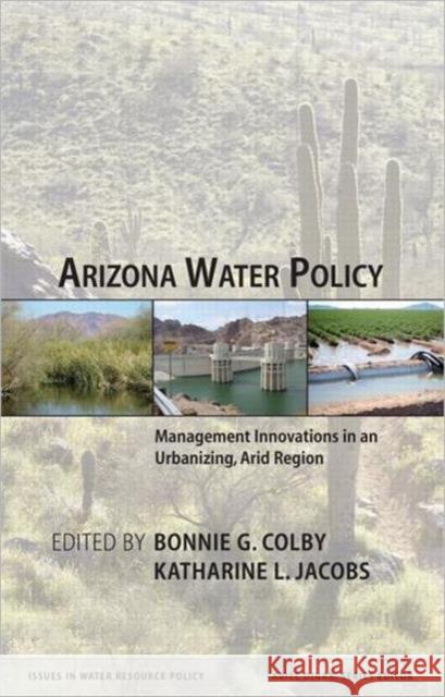Arizona Water Policy: Management Innovations in an Urbanizing, Arid Region Colby, Bonnie G. 9781933115344 Resources for the Future