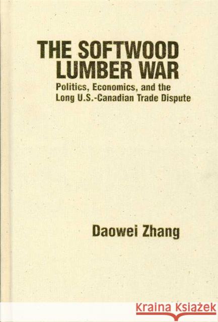 The Softwood Lumber War: Politics, Economics, and the Long U.S.-Canadian Trade Dispute Zhang, Daowei 9781933115559 Resources for the Future