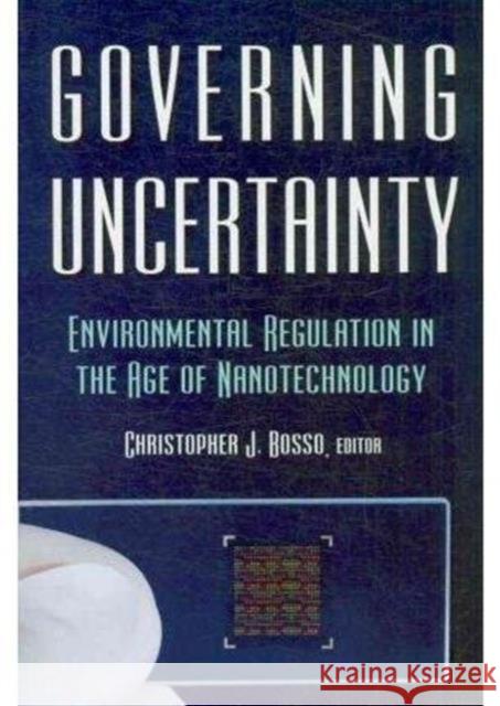 Governing Uncertainty: Environmental Regulation in the Age of Nanotechnology Bosso, Christopher 9781933115795