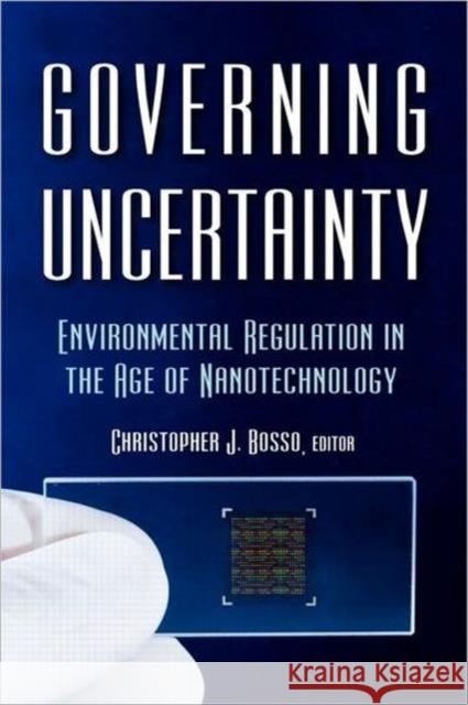 Governing Uncertainty: Environmental Regulation in the Age of Nanotechnology Bosso, Christopher 9781933115801