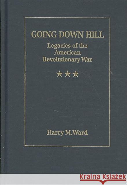 Going Down Hill: Legacies of the American Revolutionary War Ward, Harry M. 9781933146577 Academica Press