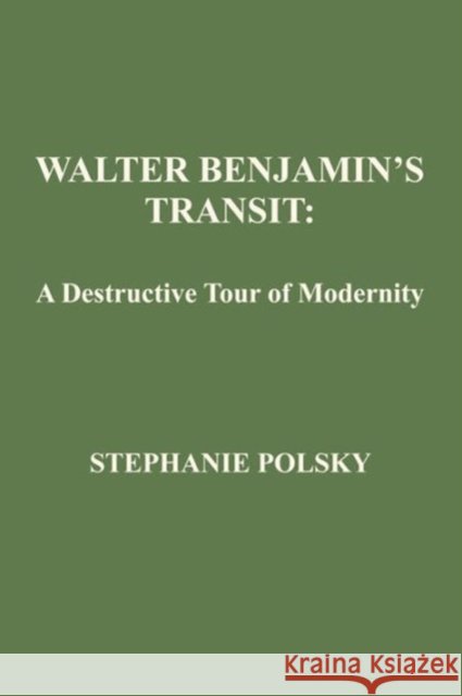 Walter Benjamin's Transit: A Destructive Tour of Modernism Polsky, Stephanie 9781933146737