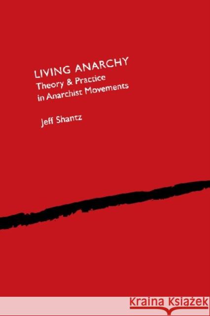 Living Anarchy: Theory and Practice in Anarchist Movements Shantz, Jeffrey 9781933146836