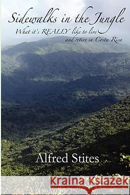 Sidewalks in the Jungle: What It's REALLY Like to Live and Retire in Costa Rica Stites, Alfred 9781933167336 Hatala Geroproducts