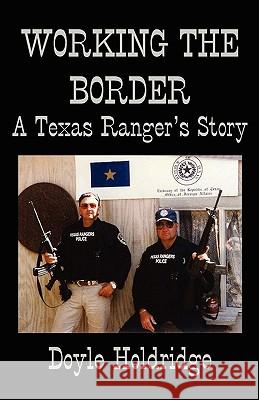 Working the Border: A Texas Ranger's Story Doyle Holdridge 9781933177250 Atriad Press