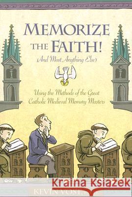 Memorize the Faith! (and Most Anything Else): Using the Methods of the Great Catholic Medieval Memory Masters Kevin Vost 9781933184173 Sophia Institute Press